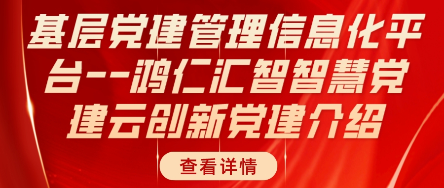基層黨建管理信息化平臺--鴻仁匯智智慧黨建云創新黨建介紹