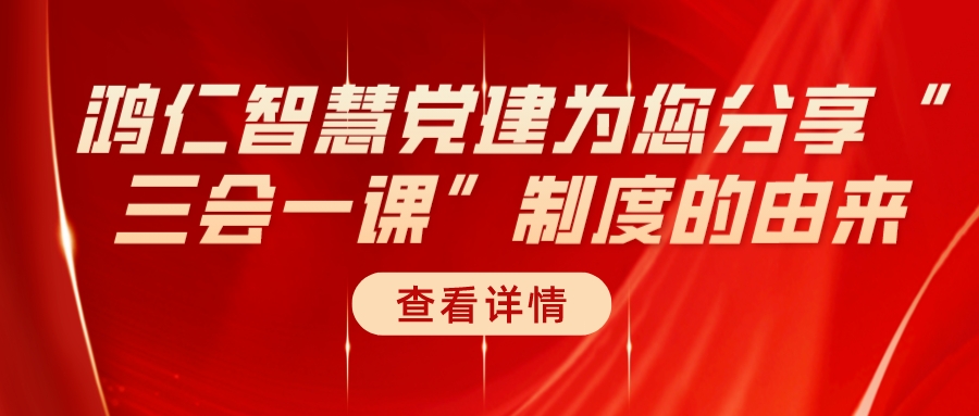 鴻仁智慧黨建為您分享“三會(huì)一課”制度的由來(lái)