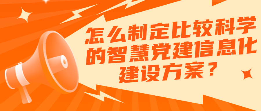怎么制定比較科學(xué)的智慧黨建信息化建設(shè)方案？