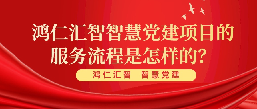 鴻仁匯智智慧黨建項(xiàng)目的服務(wù)流程是怎樣的？