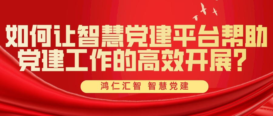 如何讓智慧黨建平臺(tái)幫助黨建工作的高效開展？
